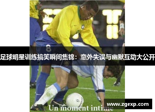 足球明星训练搞笑瞬间集锦：意外失误与幽默互动大公开