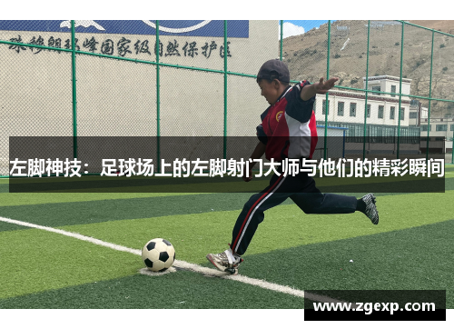 左脚神技：足球场上的左脚射门大师与他们的精彩瞬间