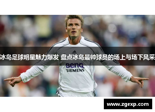 冰岛足球明星魅力爆发 盘点冰岛最帅球员的场上与场下风采