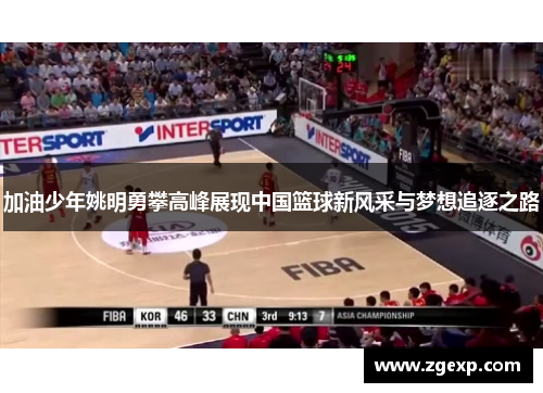 加油少年姚明勇攀高峰展现中国篮球新风采与梦想追逐之路