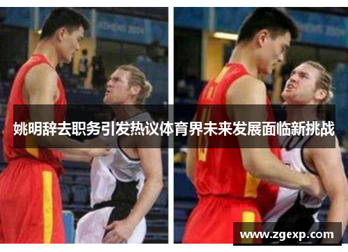 姚明辞去职务引发热议体育界未来发展面临新挑战