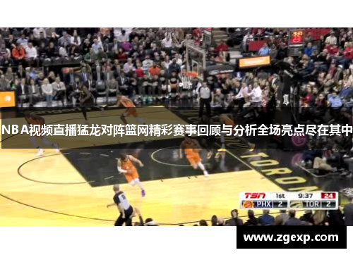 NBA视频直播猛龙对阵篮网精彩赛事回顾与分析全场亮点尽在其中