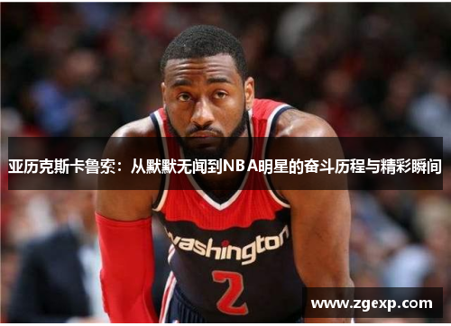 亚历克斯卡鲁索：从默默无闻到NBA明星的奋斗历程与精彩瞬间