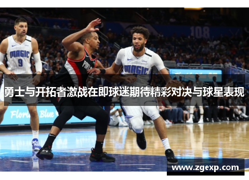 勇士与开拓者激战在即球迷期待精彩对决与球星表现