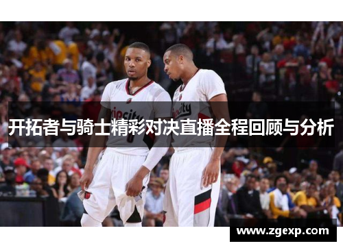 开拓者与骑士精彩对决直播全程回顾与分析