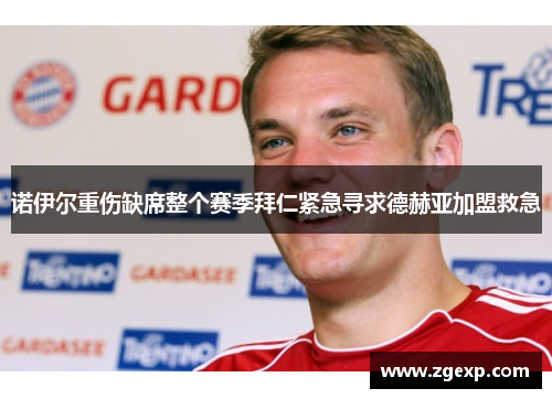 诺伊尔重伤缺席整个赛季拜仁紧急寻求德赫亚加盟救急