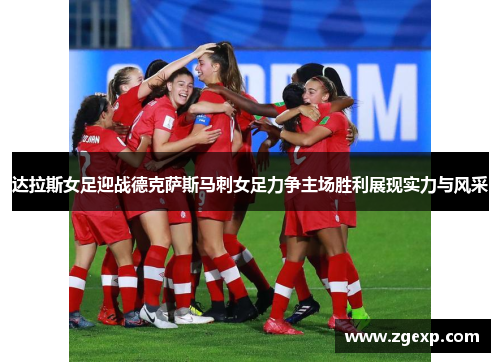 达拉斯女足迎战德克萨斯马刺女足力争主场胜利展现实力与风采