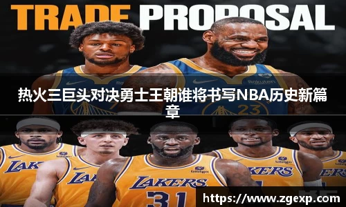 xc体育热火三巨头对决勇士王朝谁将书写NBA历史新篇章